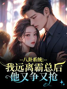 八卦系统：我远离霸总后他又争又抢推荐完结小说八卦系统：我远离霸总后他又争又抢(薄景聿沈知曦)免费小说全本