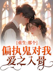 (全文)重生：那个偏执鬼对我爱之入骨李微歌顾君煜最新完结小说重生：那个偏执鬼对我爱之入骨免费小说全本