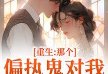 (全文)重生：那个偏执鬼对我爱之入骨李微歌顾君煜完结小说推荐重生：那个偏执鬼对我爱之入骨试读更新章节-荏苒文学