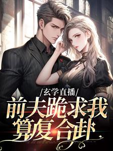 (全文)玄学直播：前夫跪求我算复合卦(姜末)全本免费在线阅读