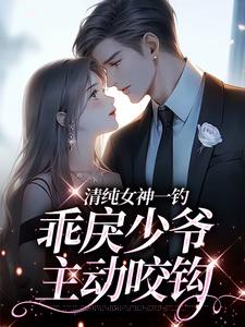 (全文)清纯女神一钓，乖戾少爷主动咬钩完结小说推荐余皎全本书籍阅读
