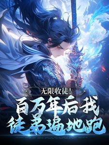 (全文)无限收徒！百万年后我徒弟遍地跑秦渊完结小说推荐无限收徒！百万年后我徒弟遍地跑试读更新章节