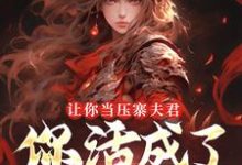 (全文)让你当压寨夫君，你活成了山大王？（顾铭）免费小说让你当压寨夫君，你活成了山大王？试读更新章节-荏苒文学