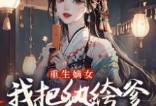 (全文)重生嫡女：我把纨绔爹养成皇帝啦（宋时欢宋惜颜）免费小说重生嫡女：我把纨绔爹养成皇帝啦试读更新章节-荏苒文学