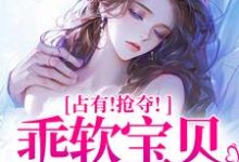 (全文)占有!抢夺!乖软宝贝逃不掉赵惊婉洛津最新完结小说占有!抢夺!乖软宝贝逃不掉免费阅读-荏苒文学