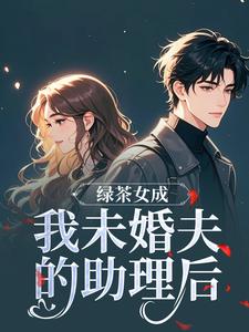 绿茶女成我未婚夫的助理后完整版小说，绿茶女成我未婚夫的助理后江挽歌傅镜知试读更新章节