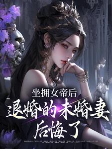 坐拥女帝后，退婚的未婚妻后悔了（江寒）小说推荐坐拥女帝后，退婚的未婚妻后悔了全章小说阅读