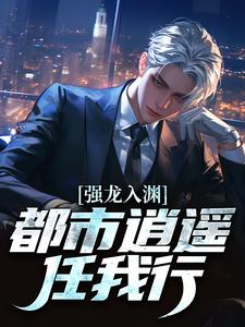 强龙入渊，都市逍遥任我行热门小说排行榜强龙入渊，都市逍遥任我行汪辉免费小说全本