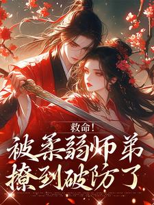 (全文)救命！被柔弱师弟撩到破防了南九辞白江敛最新完结小说救命！被柔弱师弟撩到破防了免费小说全本