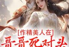 作精美人在哥哥死对头怀里要抱抱(江夷欢卫昭)全本书籍阅读作精美人在哥哥死对头怀里要抱抱完整版小说-荏苒文学