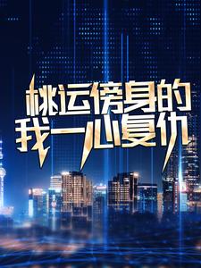 桃运傍身的我一心复仇推荐完结小说桃运傍身的我一心复仇(宁天)免费小说全本