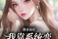 (全文)继承饭馆，我靠系统变京城最火厨子花卷最新完结小说继承饭馆，我靠系统变京城最火厨子免费小说全本-荏苒文学