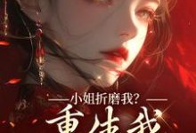 (全文)小姐折磨我?重生我拿下她爹!顾凝天秋虹最新完结小说小姐折磨我?重生我拿下她爹!免费阅读-荏苒文学