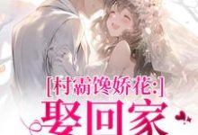 村霸馋娇花：娶回家，亲哭她完整版小说，村霸馋娇花：娶回家，亲哭她江淮黎酥酥试读更新章节-荏苒文学