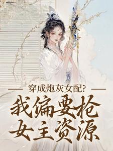 穿成炮灰女配？我偏要抢女主资源顾柠芸慕辰泽最新完结小说，穿成炮灰女配？我偏要抢女主资源全本免费在线阅读