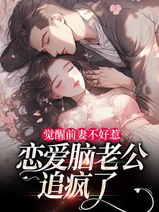 (全文)觉醒前妻不好惹，恋爱脑老公追疯了祝明月顾言舟全本免费在线阅读