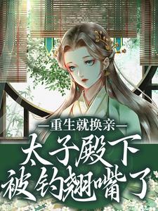 (全文)重生就换亲，太子殿下被钓翘嘴了完结小说推荐宋婉宁萧承瑾全本书籍阅读