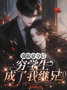 (全文)强取豪夺后，穷学生成了我继兄完结小说推荐明娆全本书籍阅读