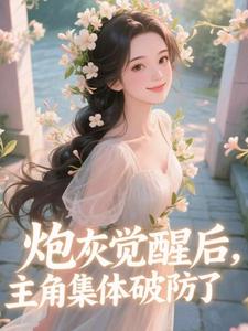 炮灰觉醒后，主角集体破防了​​完整版小说炮灰觉醒后，主角集体破防了​​(祝余)全章小说阅读