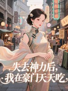 失去神力后，我在豪门天天吃推荐完结小说失去神力后，我在豪门天天吃(乾敢当)免费小说全本