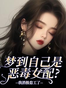 梦到自己是恶毒女配？我消极怠工了（季妄臣）全本书籍阅读梦到自己是恶毒女配？我消极怠工了完整版小说