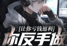 让你亏钱返利，你反手做大做强？完整版小说，让你亏钱返利，你反手做大做强？林书全章小说阅读-荏苒文学