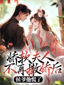 (全文)娇软夫人不再撒娇后，侯爷他慌了（乔嫚宁祈）试读更新章节娇软夫人不再撒娇后，侯爷他慌了免费小说