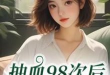 抽血98次后,我跑路了(叶眠)小说推荐抽血98次后,我跑路了全章小说阅读-荏苒文学