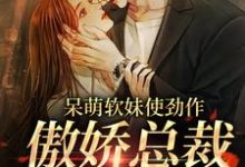 呆萌软妹使劲作,傲娇总裁放肆宠余幼姜热门小说排行榜呆萌软妹使劲作,傲娇总裁放肆宠免费小说-荏苒文学