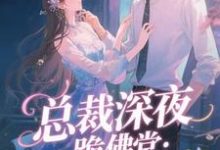 (全文)总裁深夜跪佛堂：求她别嫁人完结小说推荐于静挽全本书籍阅读-荏苒文学