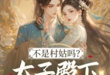 (全文)不是村姑吗?太子殿下怎么这么宠(姜霁月)试读更新章节不是村姑吗?太子殿下怎么这么宠免费小说-荏苒文学