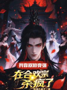 我靠双修变强，在合欢宗杀疯了完整版小说我靠双修变强，在合欢宗杀疯了(顾鸿羽)全章小说阅读