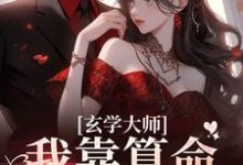 (全文)玄学大师：我靠算命爆火全网完结小说推荐芜音全本书籍阅读-荏苒文学
