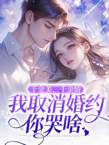 千金美，千金娇，我取消婚约你哭啥完整版小说，千金美，千金娇，我取消婚约你哭啥徐白试读更新章节