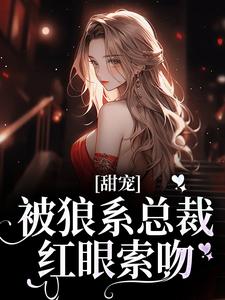 甜宠！被狼系总裁红眼索吻符珍完结小说推荐，甜宠！被狼系总裁红眼索吻全章小说阅读