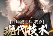 (全文)开局被征兵，我靠现代技术走上巅峰李原最新完结小说开局被征兵，我靠现代技术走上巅峰免费小说全本-荏苒文学