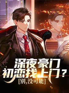 深夜豪门初恋找上门？别，没可能（张旗）全本书籍阅读深夜豪门初恋找上门？别，没可能完整版小说