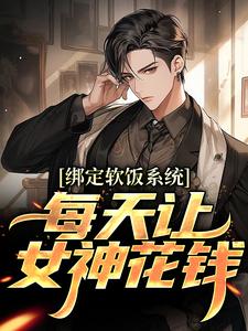 (全文)绑定软饭系统，每天让女神花钱热门小说排行榜，绑定软饭系统，每天让女神花钱陈启全章小说阅读
