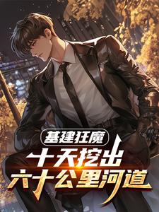 基建狂魔：十天挖出六十公里河道完整版小说基建狂魔：十天挖出六十公里河道(秦风)全章小说阅读