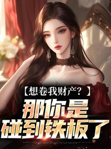 舒楹想卷我财产？那你是碰到铁板了全本免费在线阅读