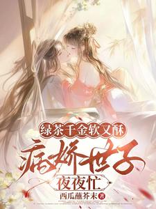 绿茶千金软又酥，病娇世子夜夜忙完整版小说绿茶千金软又酥，病娇世子夜夜忙(狄筱柔)全章小说阅读