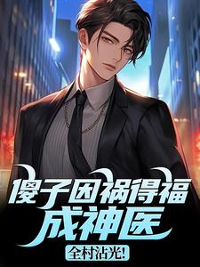 傻子因祸得福成神医，全村沾光！王长峰试读更新章节傻子因祸得福成神医，全村沾光！王长峰免费小说