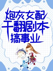 吕颂梨秦晟炮灰女配干翻剧本搞事业全本免费在线阅读