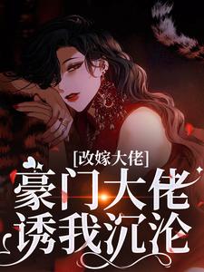 改嫁大佬，豪门大佬诱我沉沦推荐完结小说，改嫁大佬，豪门大佬诱我沉沦傅安安免费小说全本