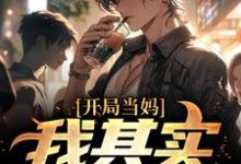(全文)开局当妈，我其实是男的！（白若溪）全本书籍阅读开局当妈，我其实是男的！免费小说全本-荏苒文学