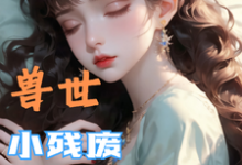 (全文)兽世，小残废被他们治愈了墨夜最新完结小说兽世，小残废被他们治愈了免费小说全本-荏苒文学