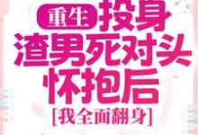 重生：投身渣男死对头怀抱后，我全面翻身（简清婉顾烨曦）全本书籍阅读重生：投身渣男死对头怀抱后，我全面翻身完整版小说-荏苒文学