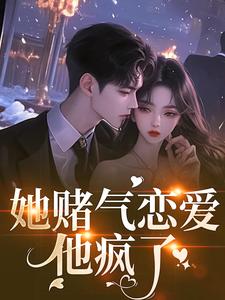 她赌气恋爱，他疯了林朝雀热门小说排行榜她赌气恋爱，他疯了免费小说