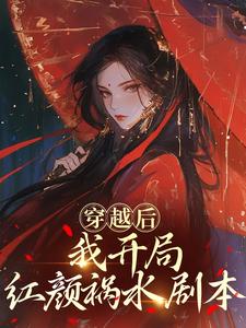 (全文)穿越后，我开局红颜祸水剧本热门小说排行榜，穿越后，我开局红颜祸水剧本谢昭全章小说阅读