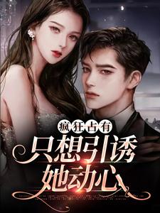 (全文)疯狂占有：只想引诱她动心（温清栀）全本书籍阅读疯狂占有：只想引诱她动心免费小说全本